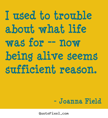 Quotes about life - I used to trouble about what life was for..