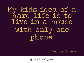 Make personalized poster quotes about life - My kids idea of a hard life is to live in a house with..