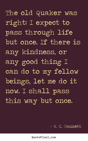 Quotes about life - The old quaker was right: i expect to pass through life..
