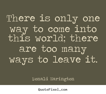 Life quotes - There is only one way to come into this world;..