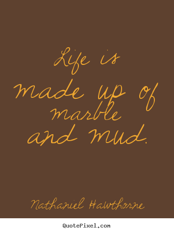 Quote about life - Life is made up of marble and mud.
