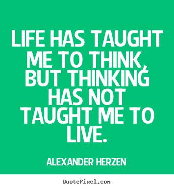 Make personalized poster quote about life - Life has taught me to think, but thinking has not taught me to live.