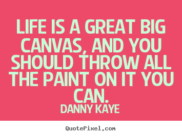 Make personalized picture quotes about life - Life is a great big canvas, and you should throw all the..