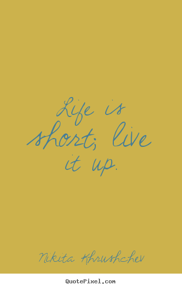 Create your own poster quotes about life - Life is short; live it up.