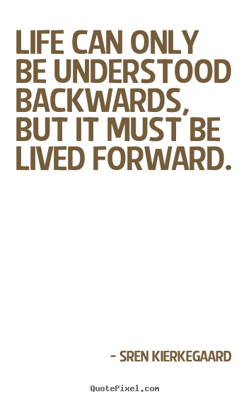 Life quotes - Life can only be understood backwards, but it must be lived..