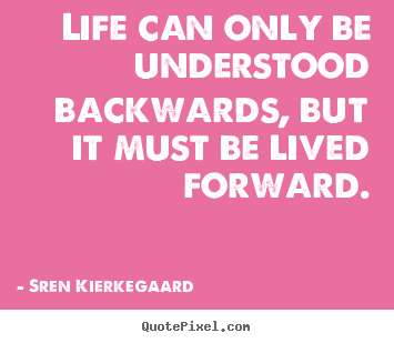 Life quotes - Life can only be understood backwards, but..