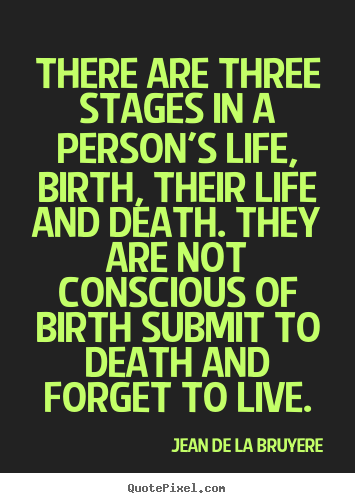 Quotes about life - There are three stages in a person's life, birth, their life and..