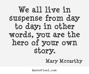 Make custom picture quotes about life - We all live in suspense from day to day; in other words, you..