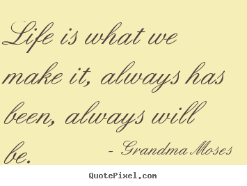 Design picture quotes about life - Life is what we make it, always has been, always will be.