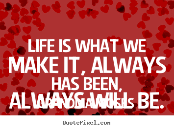 Customize picture quotes about life - Life is what we make it, always has been, always will..