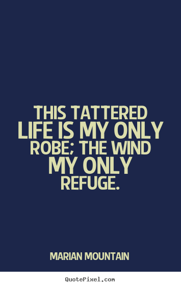 Marian Mountain poster quotes - This tattered life is my only robe; the wind my only refuge. - Life sayings