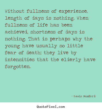 Lewis Mumford picture quotes - Without fullness of experience, length of days is nothing. when.. - Life sayings