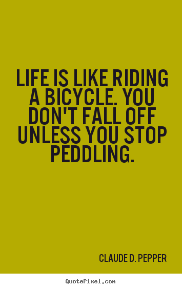 Quote about life - Life is like riding a bicycle. you don't fall off unless you stop..