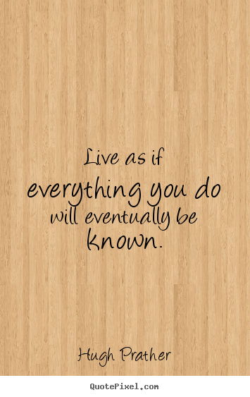 Life quote - Live as if everything you do will eventually be known.