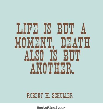 Quotes about life - Life is but a moment, death also is but another.