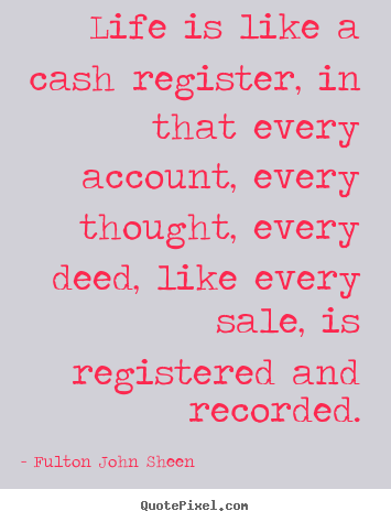 Quotes about life - Life is like a cash register, in that every..