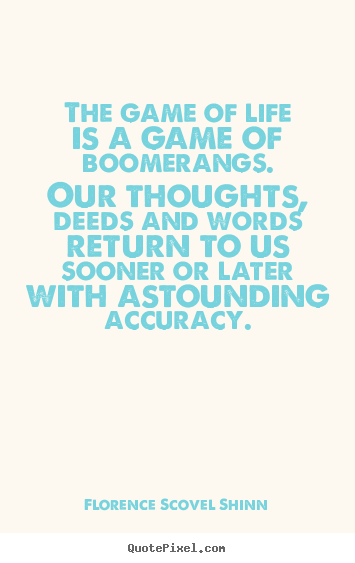The game of life is a game of boomerangs. our thoughts, deeds and words.. Florence Scovel Shinn  life quotes