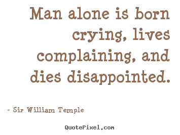 Life quotes - Man alone is born crying, lives complaining, and dies..