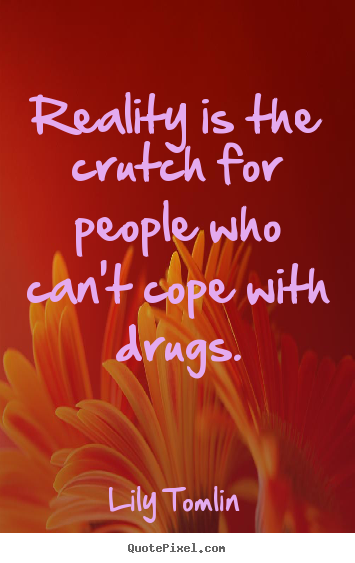 Quotes about life - Reality is the crutch for people who can't cope with drugs.