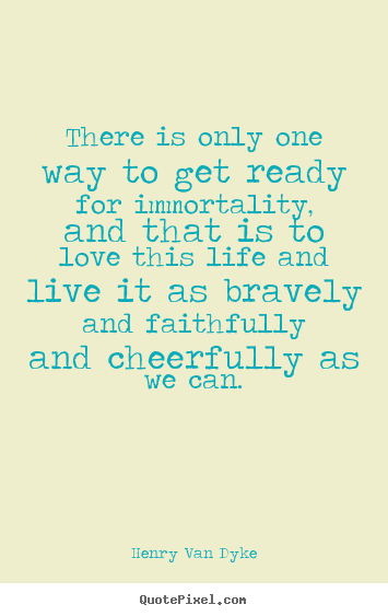 Life quotes - There is only one way to get ready for immortality,..