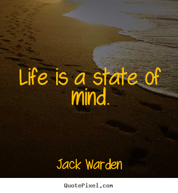 Create your own picture quotes about life - Life is a state of mind.