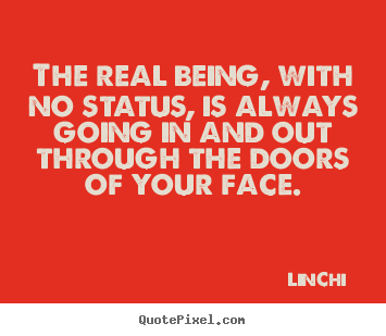 The real being, with no status, is always going in and.. Lin-Chi  life quote