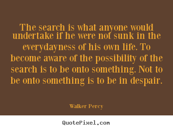 Quote about life - The search is what anyone would undertake if he..