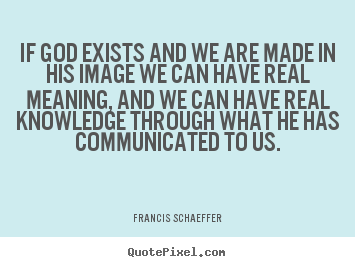 Life quotes - If god exists and we are made in his image we can have real meaning,..