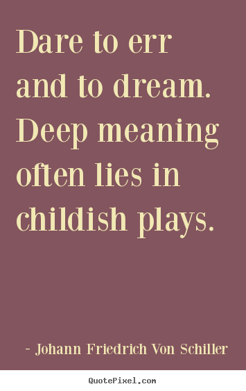 Diy picture quotes about life - Dare to err and to dream. deep meaning often lies in childish..