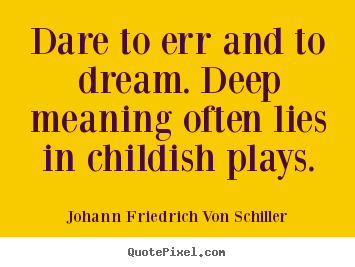 Life quote - Dare to err and to dream. deep meaning often lies in childish..