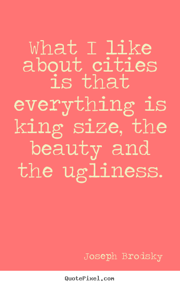 Joseph Brodsky picture quotes - What i like about cities is that everything is king size,.. - Life quotes