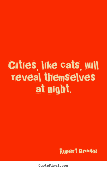 Rupert Brooke poster quotes - Cities, like cats, will reveal themselves at night. - Life quote