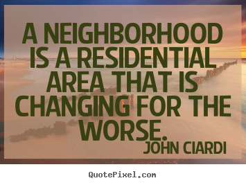 Life quotes - A neighborhood is a residential area that is changing..