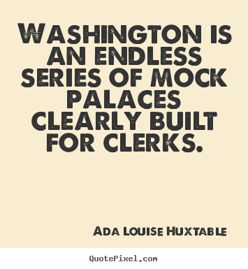 Life quotes - Washington is an endless series of mock palaces clearly..