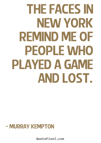 The faces in new york remind me of people who.. Murray Kempton top life quotes