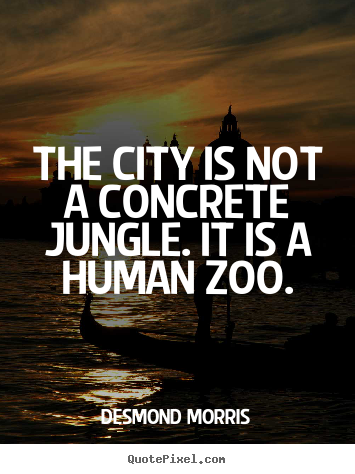 Desmond Morris poster quotes - The city is not a concrete jungle. it is a human zoo. - Life quote