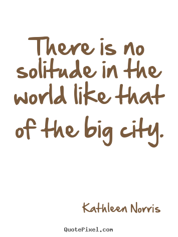 Make custom picture quote about life - There is no solitude in the world like that of the big..