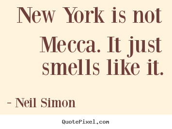 New york is not mecca. it just smells like it. Neil Simon greatest life quotes