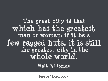 Quote about life - The great city is that which has the greatest man or woman: if..