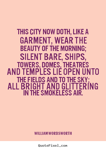 Life quotes - This city now doth, like a garment, wear the beauty of the morning;..