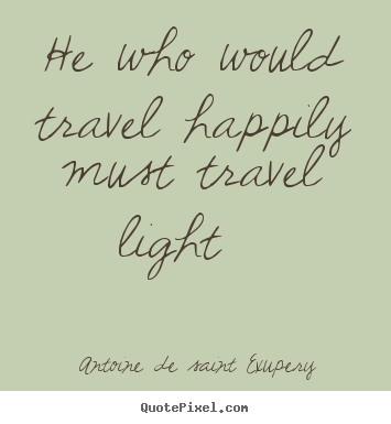 He who would travel happily must travel light.. Antoine De Saint Exupery top life quotes
