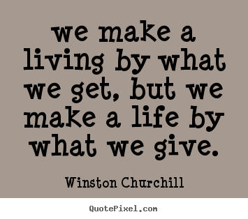 Life quote - We make a living by what we get, but we make a life by what we give.