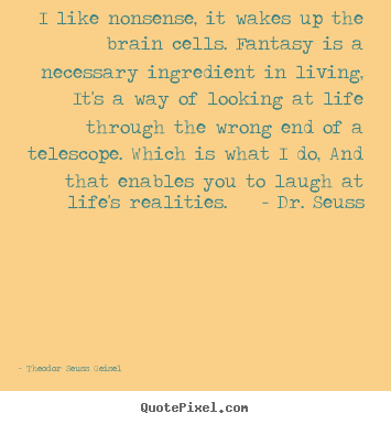 Theodor Seuss Geisel picture quotes - I like nonsense, it wakes up the brain cells... - Life quotes