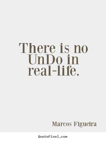 There is no undo in real-life. Marcos Figueira top life quotes