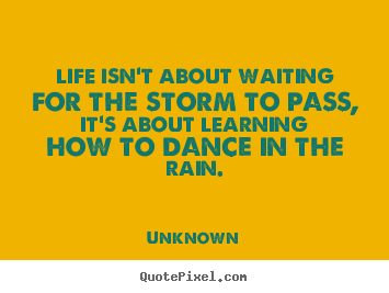 How to make picture quotes about life - Life isn't about waiting for the storm to pass, it's about..