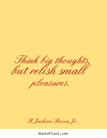 Design your own poster quotes about life - Think big thoughts, but relish small pleasures.