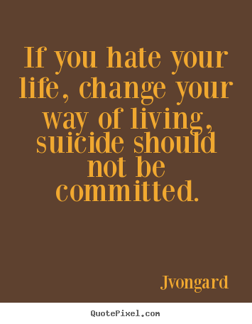 Jvongard picture quotes - If you hate your life, change your way of living,.. - Life quotes