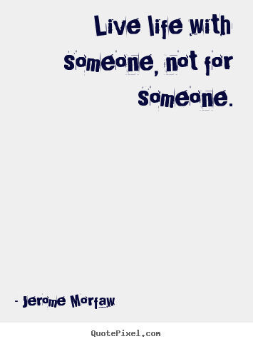 Jerome Morfaw picture quotes - Live life with someone, not for someone. - Life quote