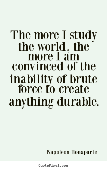 Life quotes - The more i study the world, the more i am convinced of the inability..