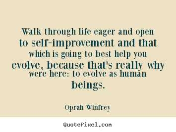 Walk through life eager and open to self-improvement.. Oprah Winfrey  life quotes